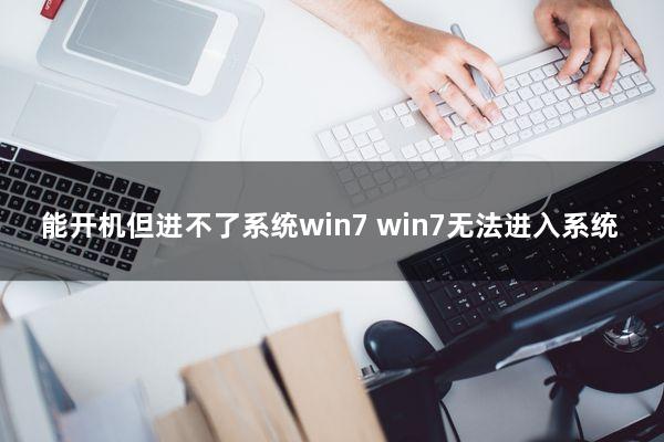 能开机但进不了系统win7(win7无法进入系统)